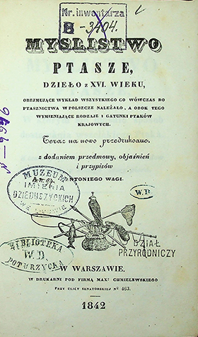 Myslistwo ptasze, dzieło z XVI wieku, obejmujące wykład wszystkiego co wówczas do ptasznictwa w Polszcze należało, a obok tego wymieniające rodzaje i gatunki ptaków krajowych. Teraz na nowo przedrukowane z dodaniem przedmowy, objaśnień i przypisów Antoniego Wagi. – W Warszawie: w drukarni pod firmą Max: Chmielewskiego, 1842. – [XV], 318s.